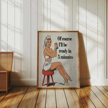 Premium Poster of Of course I'll be ready in 5 minutes Posters