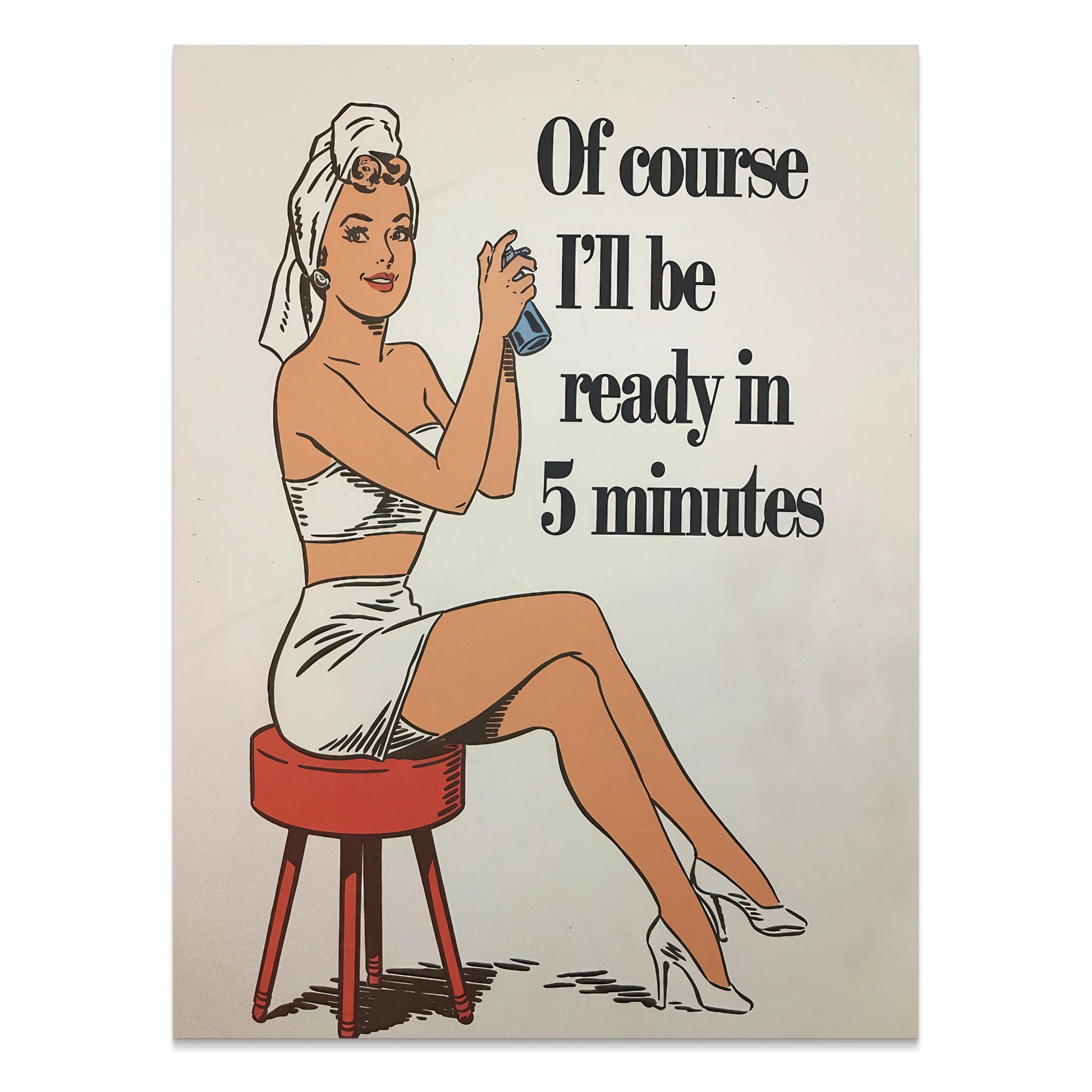 Premium Poster of Of course I'll be ready in 5 minutes Posters